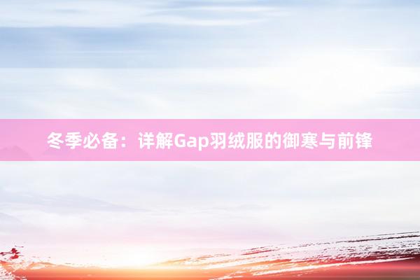 冬季必备：详解Gap羽绒服的御寒与前锋